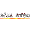 た⤴ぶん みずきの ()