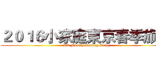 ２０１６小家庭東京春季旅行 (W3 Family Spring Trip)