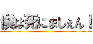 僕は死にましぇん！ ()