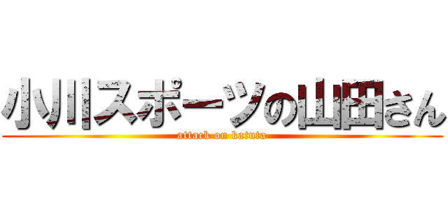 小川スポーツの山田さん (attack on katuta)