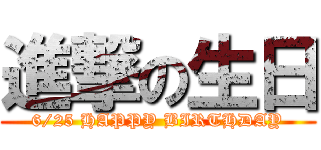 進撃の生日 (6/25 HAPPY BIRTHDAY)
