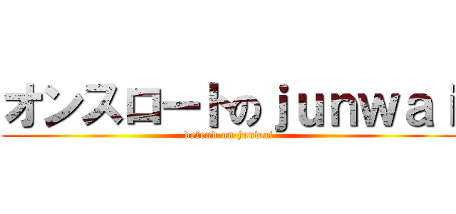 オンスロートのｊｕｎｗａｉ (defend on junwai)