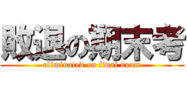 敗退の期末考 (eliminated on final exam)