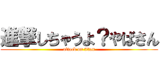 進撃しちゃうよ？やばさん (attack on titan)