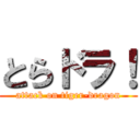 とらドラ！ (attack on tiger-dragon)