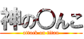 神の○んこ (attack on titan)