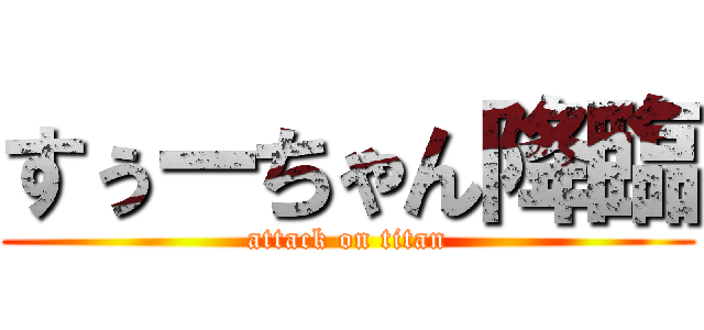 すぅーちゃん降臨 (attack on titan)