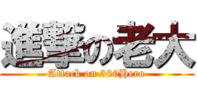 進撃の老大 (Attack on 300Hero)