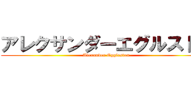 アレクサンダーエグルストン (Alexander Eggleston)