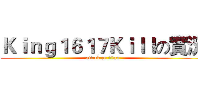 Ｋｉｎｇ１６１７Ｋｉｌｌの實況 (attack on titan)