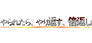 やられたら、やり返す、倍返しだ (attack on titan)
