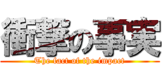 衝撃の事実 (The fact of the impact)