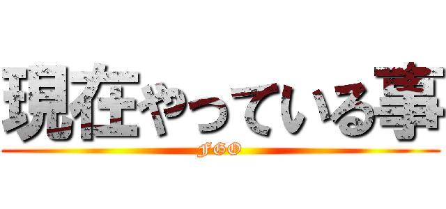 現在やっている事 (FGO)