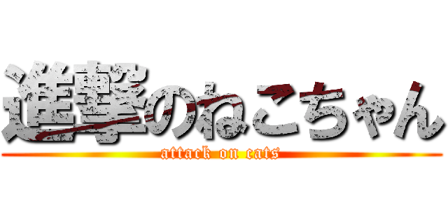進撃のねこちゃん (attack on cats)