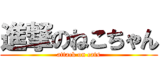 進撃のねこちゃん (attack on cats)