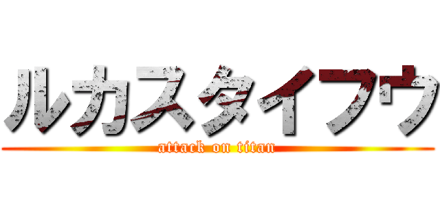 ルカスタイフウ (attack on titan)