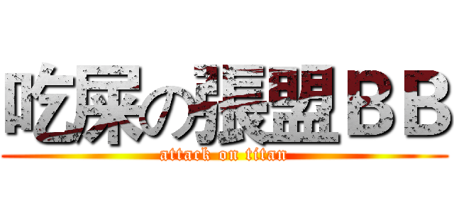 吃屎の張盟ＢＢ (attack on titan)