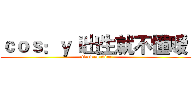 ｃｏｓ：ｙｉ出生就不懂嗳  (attack on titan)