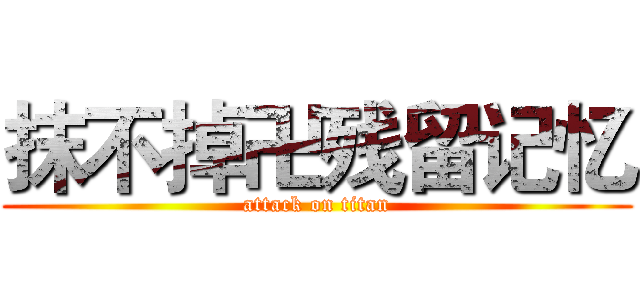 抹不掉卍残留记忆 (attack on titan)