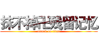 抹不掉卍残留记忆 (attack on titan)