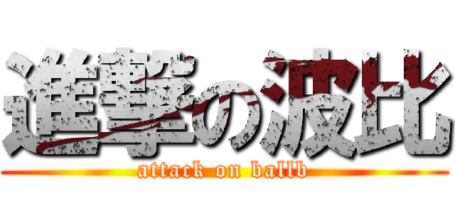 進撃の波比 (attack on ballb)