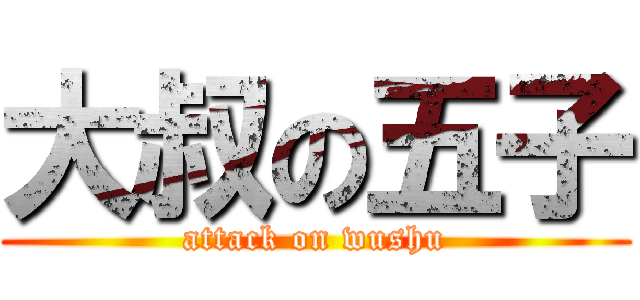 大叔の五子 (attack on wushu)