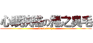 心眼狹隘の捲之臭毛 (Is so dirty!)