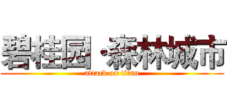 碧桂园·森林城市 (attack on titan)