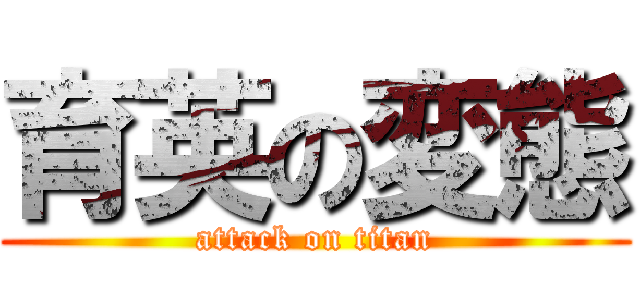 育英の変態 (attack on titan)