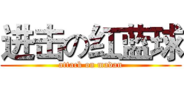 进击の红蓝球 (attack on madan)