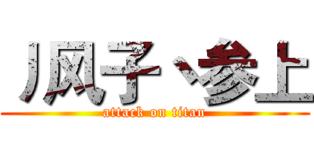 丿风子丶参上 (attack on titan)