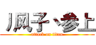 丿风子丶参上 (attack on titan)