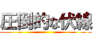 圧倒的な伏線 ()