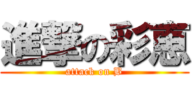 進撃の彩恵 (attack on B)