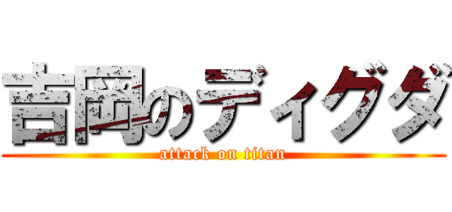 吉岡のディグダ (attack on titan)