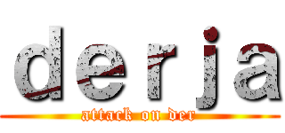 ｄｅｒｊａ (attack on der)