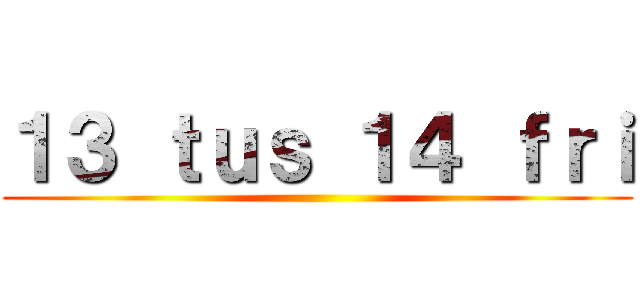 １３ ｔｕｓ １４ ｆｒｉ ()