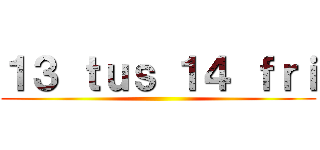 １３ ｔｕｓ １４ ｆｒｉ ()
