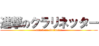 進撃のクラリネッター (attack on clarineter)