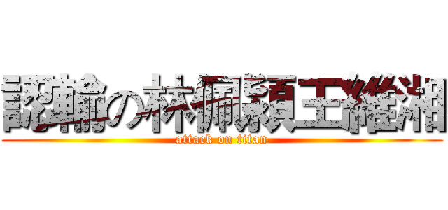 認輸の林佩潁王維湘 (attack on titan)