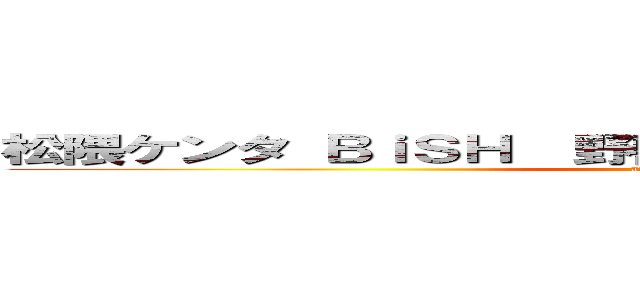 松隈ケンタ ＢｉＳＨ  野獣先輩 キモいダサい寒い陳腐 (attack on titan)