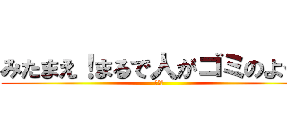 みたまえ！まるで人がゴミのようだ (ムスカ)