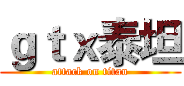 ｇｔｘ泰坦 (attack on titan)