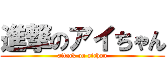 進撃のアイちゃん (attack on aichan)