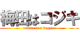 梅田はコジキ (umeda is a begger)