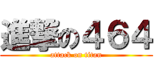 進撃の４６４ (attack on titan)