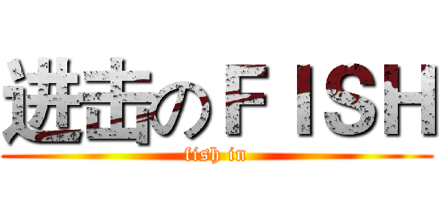 进击のＦＩＳＨ (fish in)