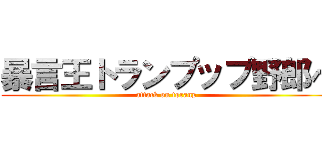 暴言王トランプップ野郎へ (attack on toranp)