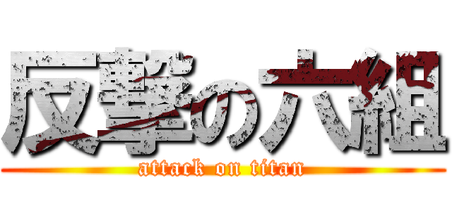 反撃の六組 (attack on titan)