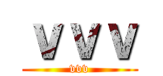 ｖｖｖ (vvv)